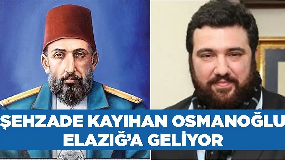 Şehzade Kayıhan Osmanoğlu Elazığ'a Geliyor