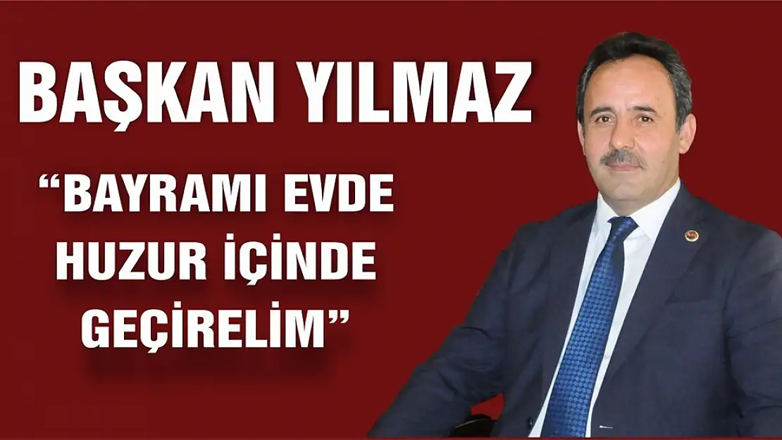 Başkan Yılmaz 'Bu Bayramı Evde Huzur İçinde Geçirelim'