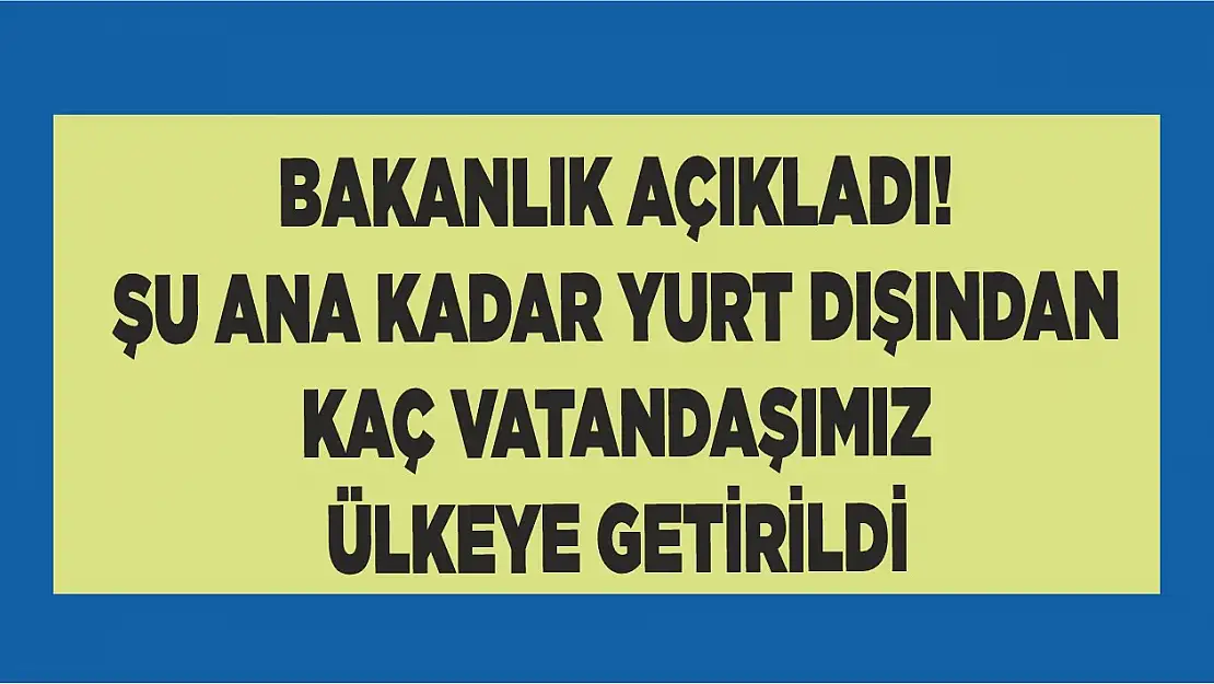 Yurt dışından kaç vatandaşımız ülkeye getirildi!