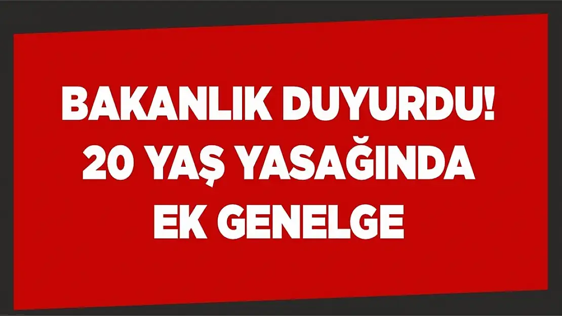 Bakanlık duyurdu! 20 yaş yasağında ek genelge