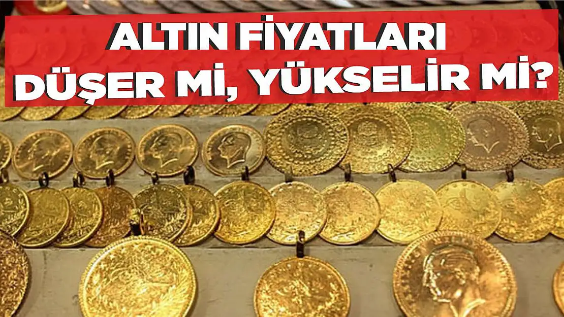 Altın fiyatları düşer mi, yükselir mi?