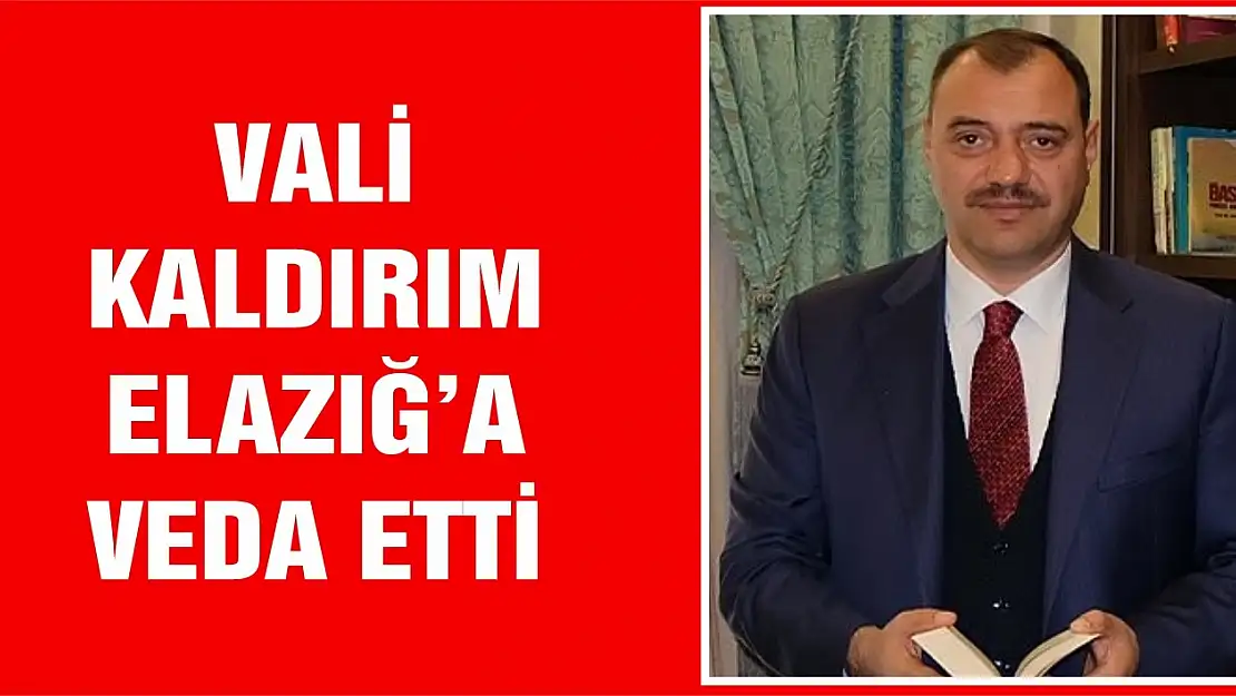 Vali Kaldırım Elazığ'a Veda Etti