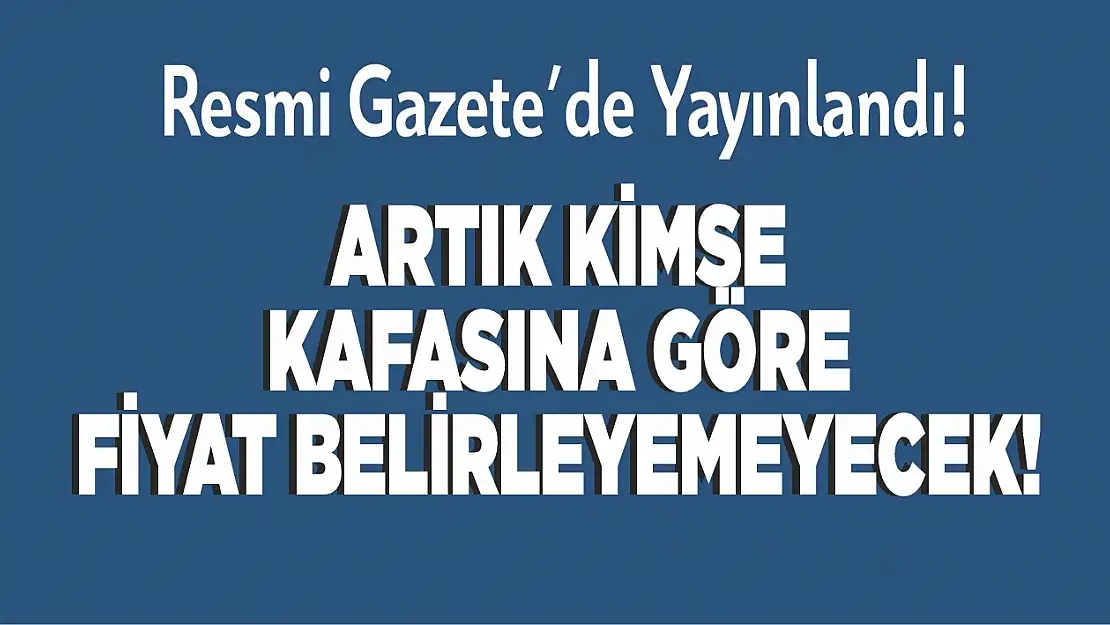 Artık kimse kafasına göre fiyat belirleyemeyecek!