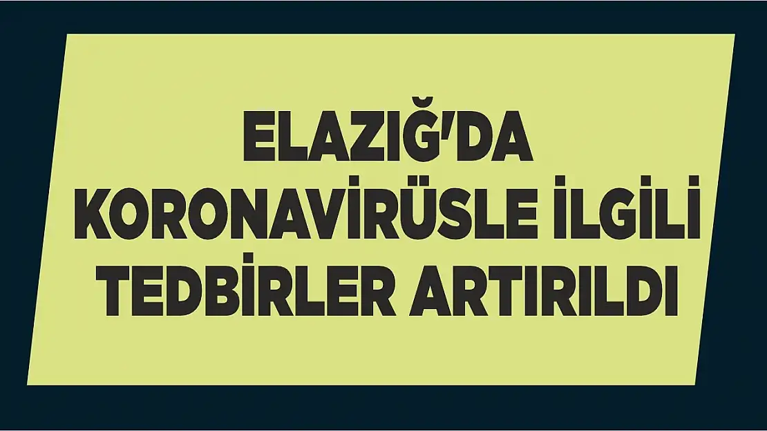 Elazığ'da Koronavirüsle İlgili Tedbirler Artırıldı