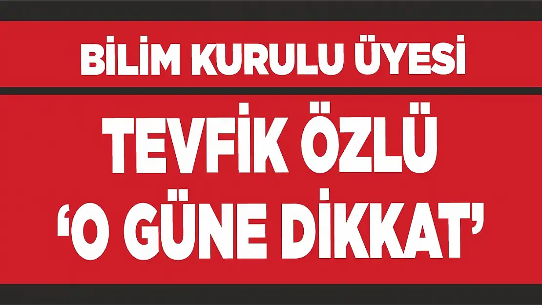 Bilim Kurulu Üyesi Tevfik Özlü 'O güne dikkat'