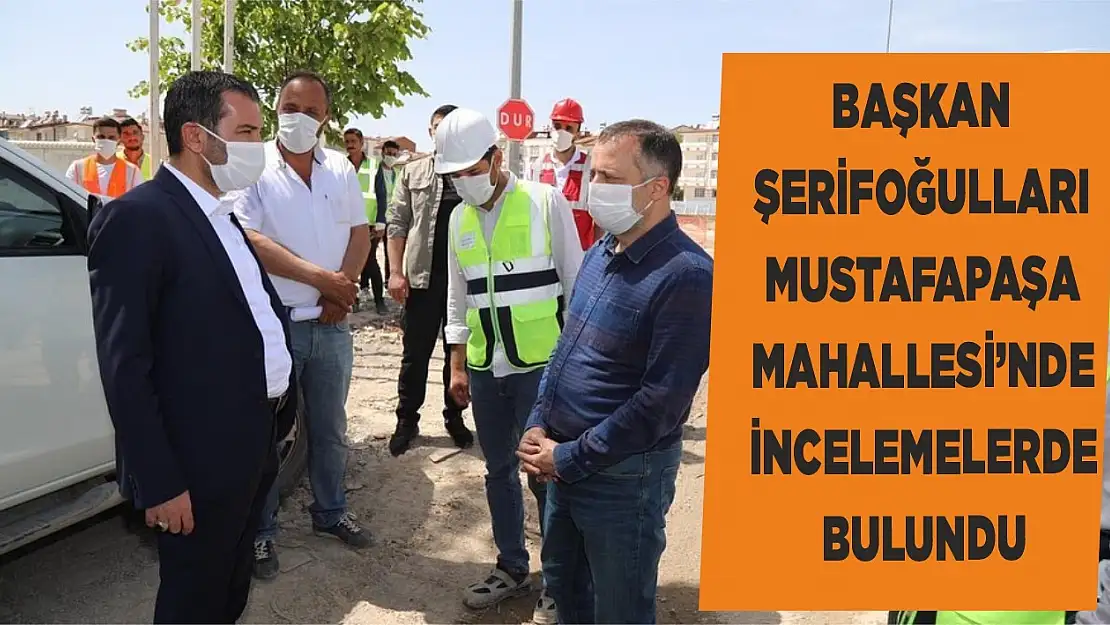 Başkan Şerifoğulları, Mustafapaşa Mahallesi'nde İncelemelerde Bulundu