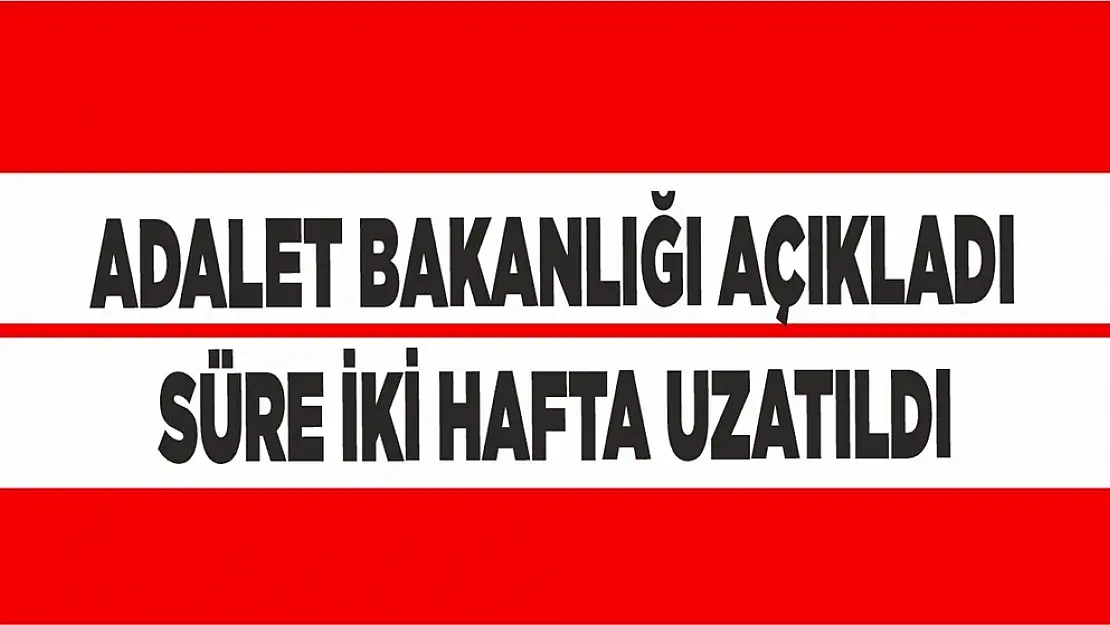 Adalet Bakanlığı açıkladı! Süre 2 hafta uzatıldı