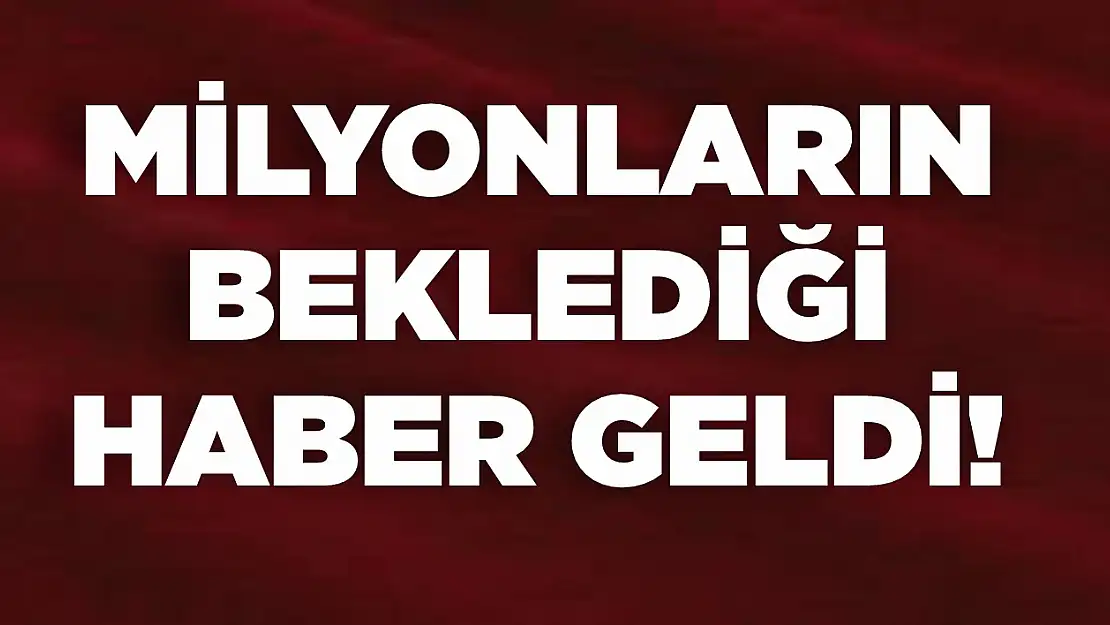 Milyonların beklediği haber geldi!