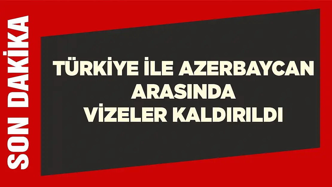 Türkiye ile Azerbaycan arasında vizeler kaldırıldı!