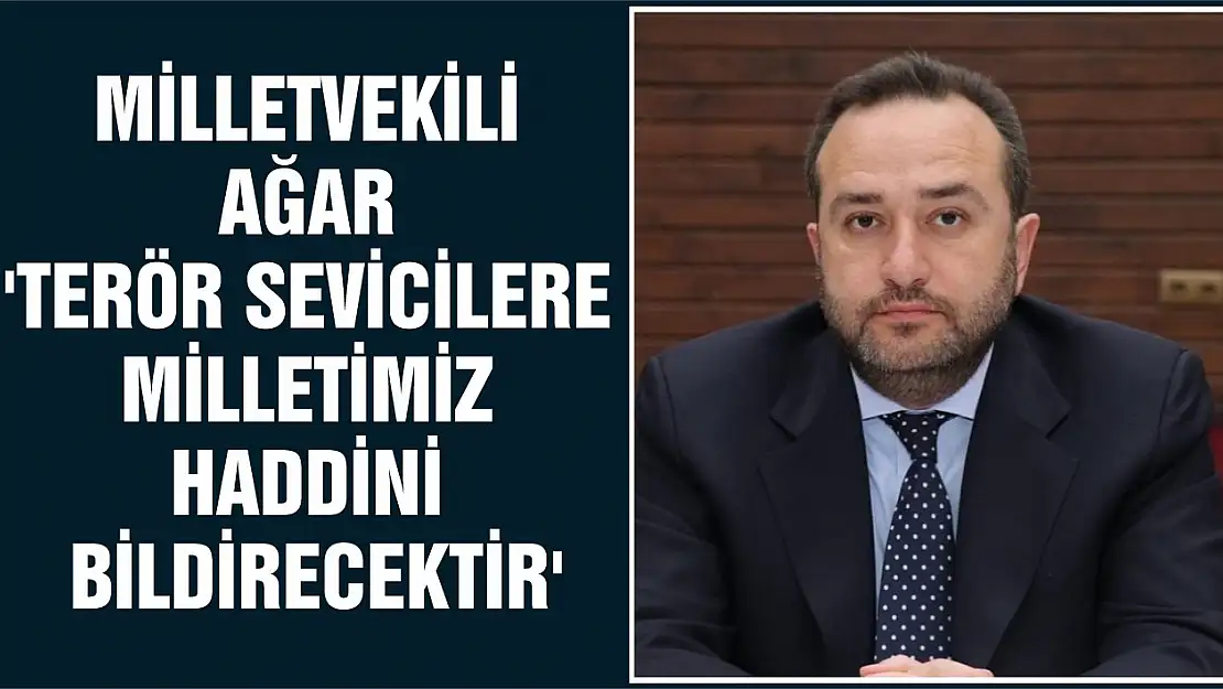 Milletvekili Ağar 'Terör Sevicilere Milletimiz Haddini Bildirecektir'