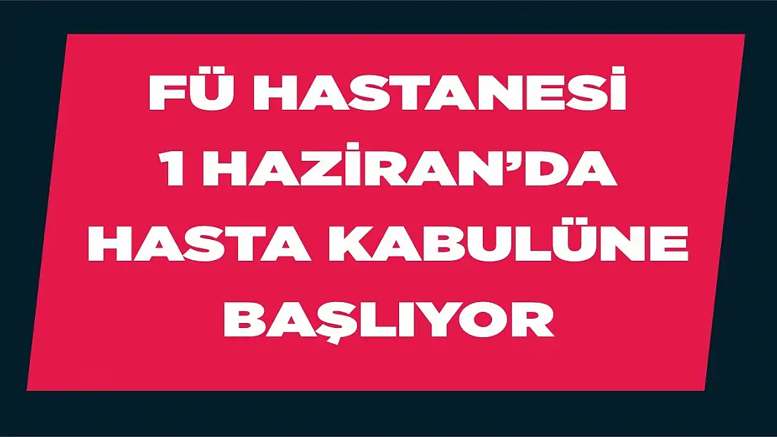 FÜ Hastanesi 1 Haziran'da Randevulu Hasta Kabulüne Başlıyor