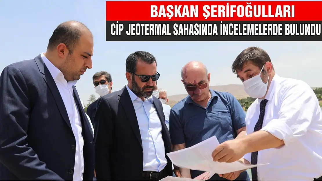 Başkan Şerifoğulları, Cip Jeotermal Sahasında İncelemelerde Bulundu