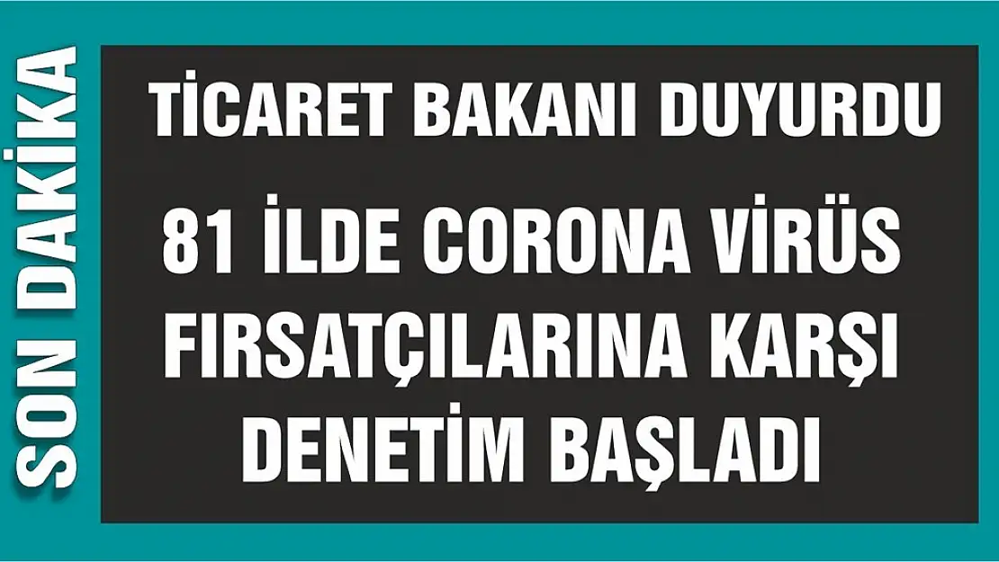 81 İlde Corona Virüs Fırsatçılarına Karşı Denetim Başladı