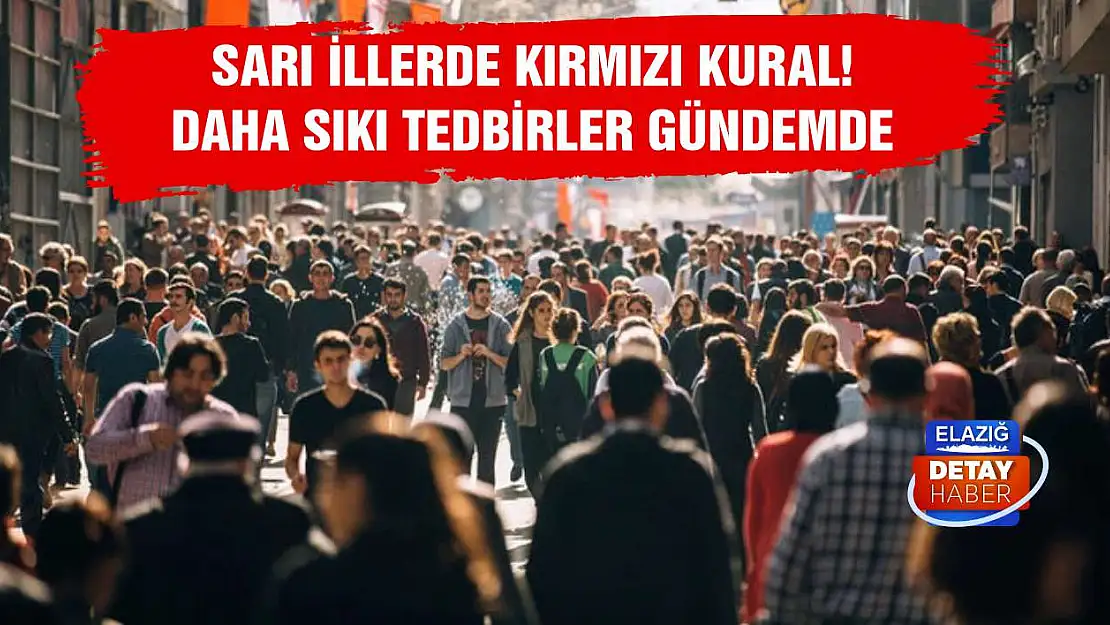 Sarı illerde kırmızı kural! Daha sıkı tedbirler gündemde