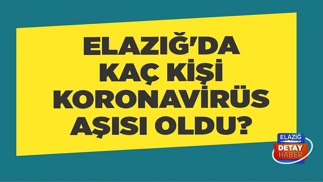 Elazığ'da Kaç Kişi Koronavirüs Aşısı Oldu?