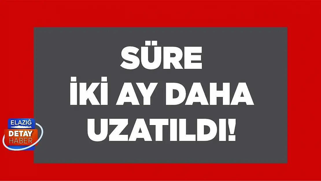 Süre iki ay daha uyzatıldı!	