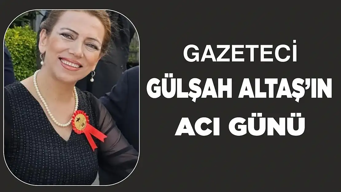 Gazeteci Gülşah Altaş'ın acı günü