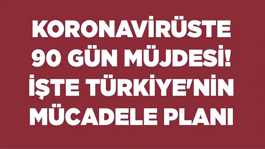 Koronavirüste 90 gün müjdesi! İşte Türkiye'nin mücadele planı