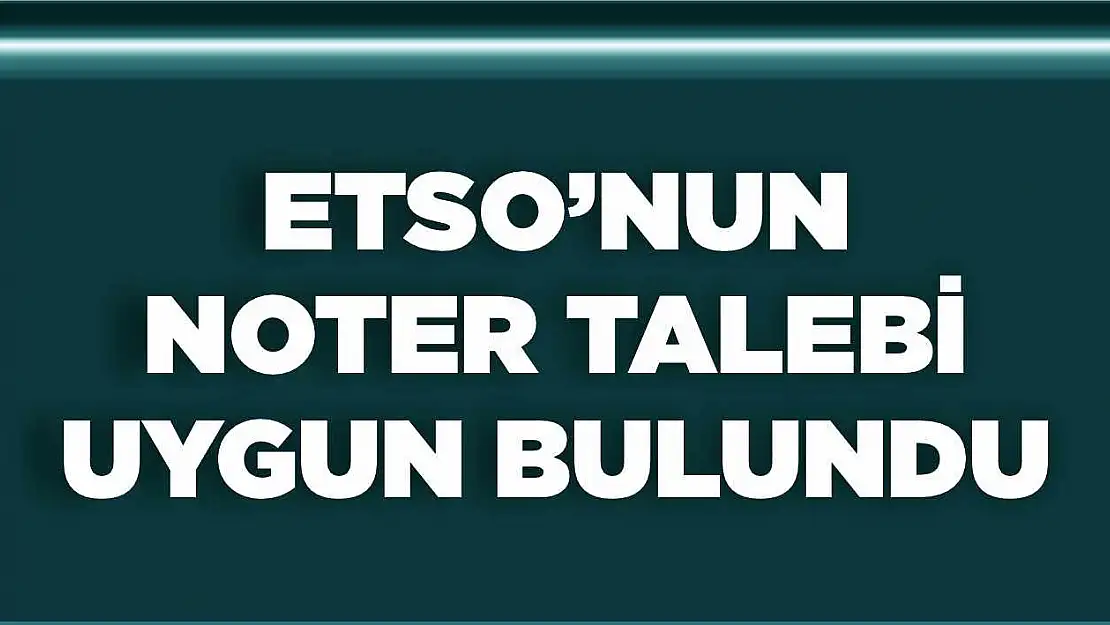 ETSO'nun Noter Talebi, Uygun Bulundu