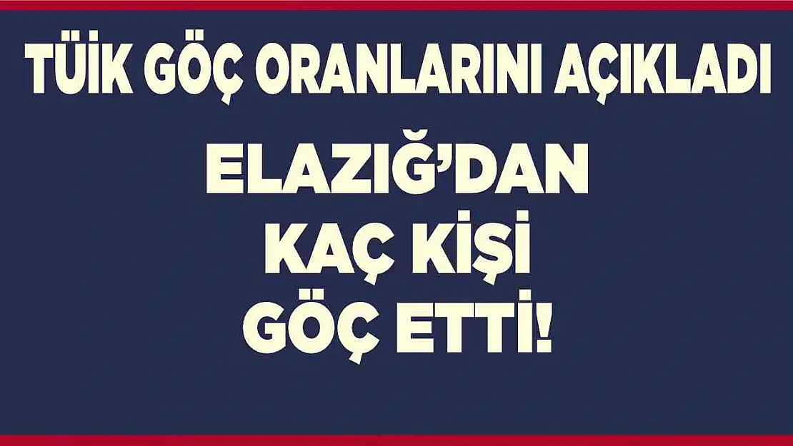 Elazığ'dan kaç kişi göç etti!