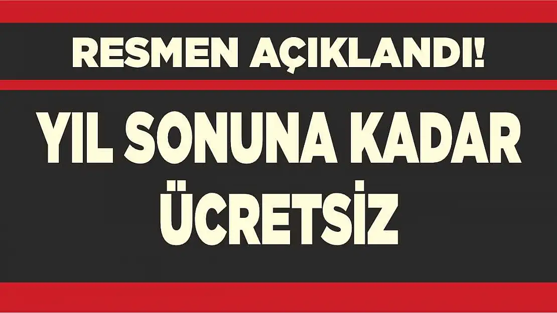 Resmen açıklandı! yıl sonuna kadar ücretsiz