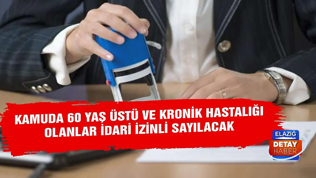 Kamuda 60 yaş üstü ve kronik hastalığı olanlar idari izinli sayılacak