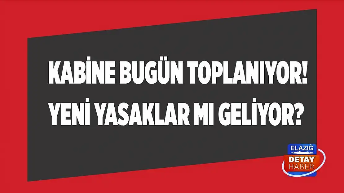 Kabine bugün toplanıyor! Yeni yasaklar mı geliyor?