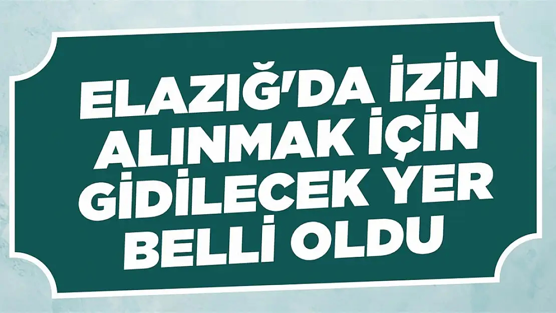 Elazığ'da İzin Alınmak İçin Gidilecek Yer Belli Oldu