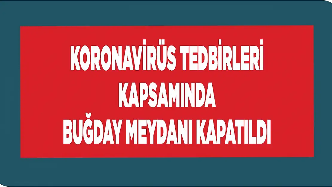 Koronavirüs Tedbirleri Kapsamında Buğday Meydanı Kapatıldı