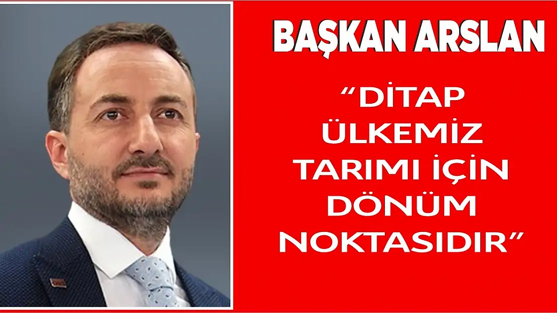 Başkan Arslan 'DİTAP, Ülkemiz Tarımı İçin Dönüm Noktasıdır'