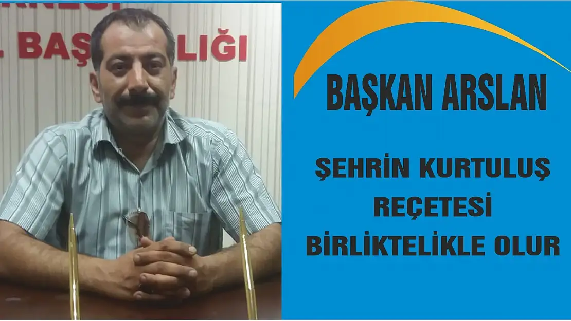 Başkan Arslan 'Şehrin Kurtuluş Reçetesi Birliktelikle Olur'