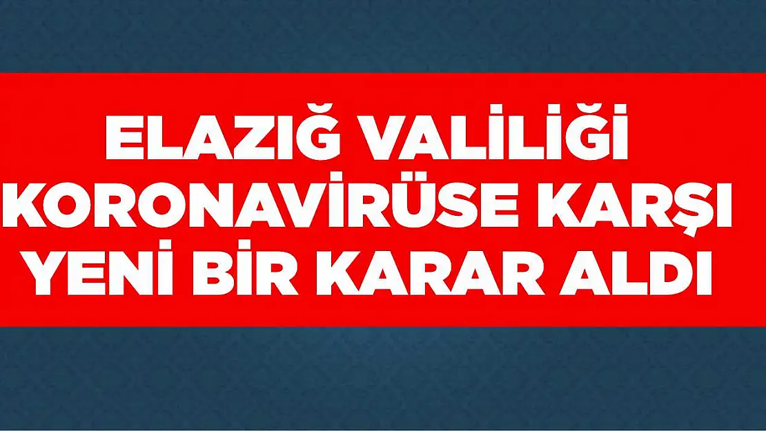 Elazığ Valiliği, Koronavirüse Karşı Yeni Bir Karar Aldı