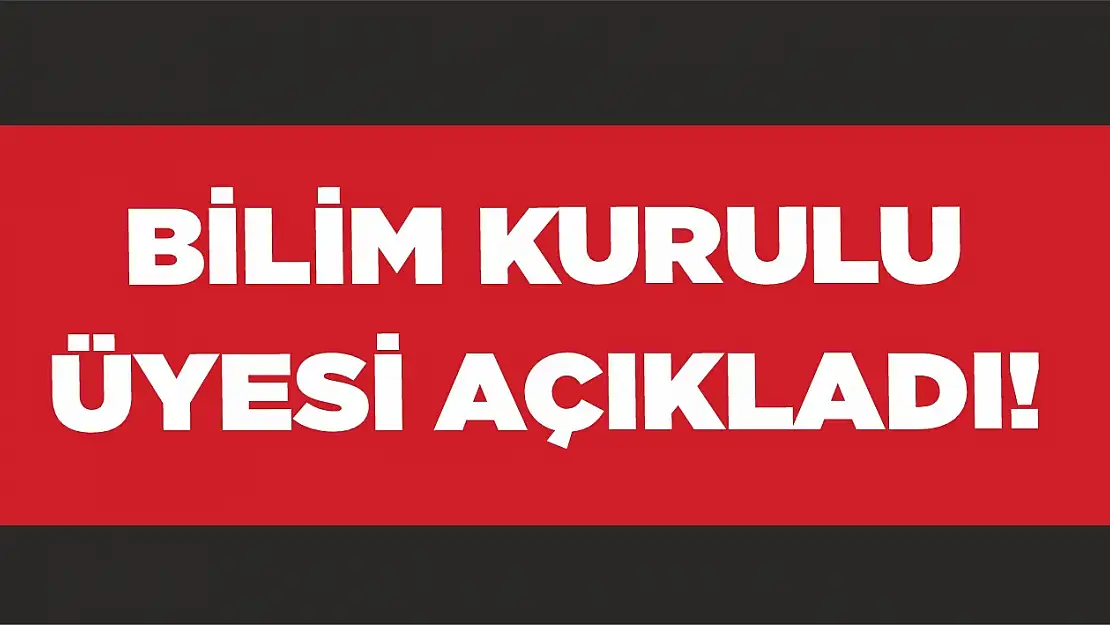 Bilim Kurulu Üyesi açıkladı!