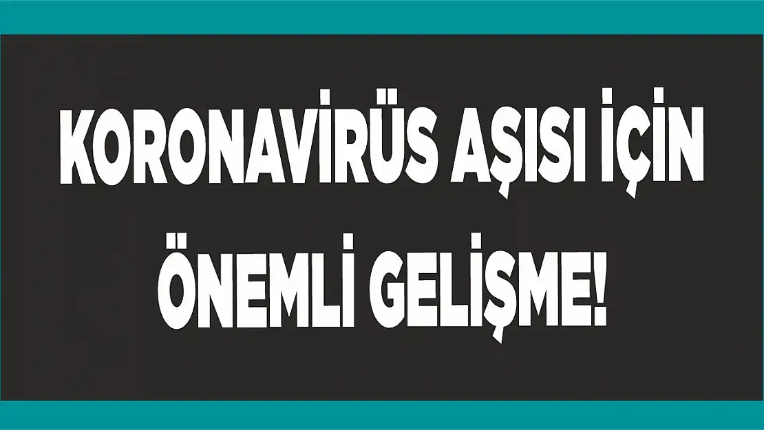 Koronavirüs aşısı için önemli gelişme!