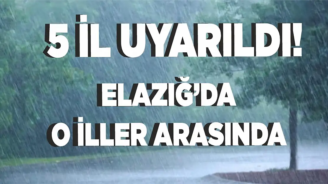 5 il uyarıldı Elazığ'da o iller arasında!