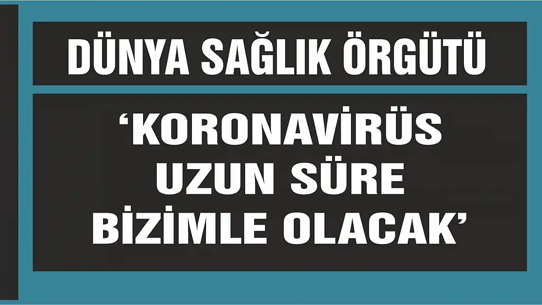 Dünya Sağlık Örgütü 'Koronavirüs uzun süre bizimle olacak'