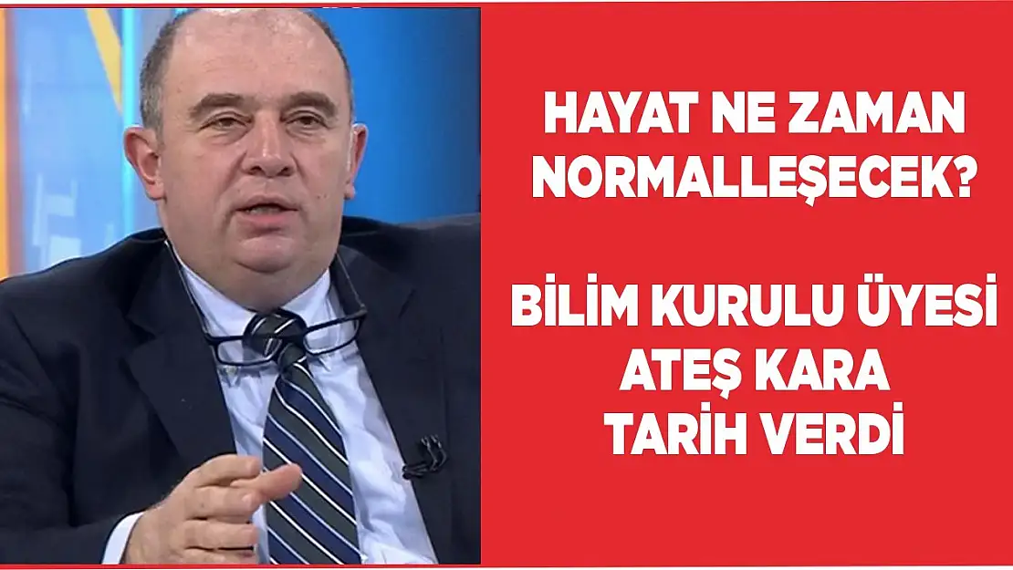 Hayat ne zaman normalleşecek? Bilim Kurulu üyesi Ateş Kara tarih verdi