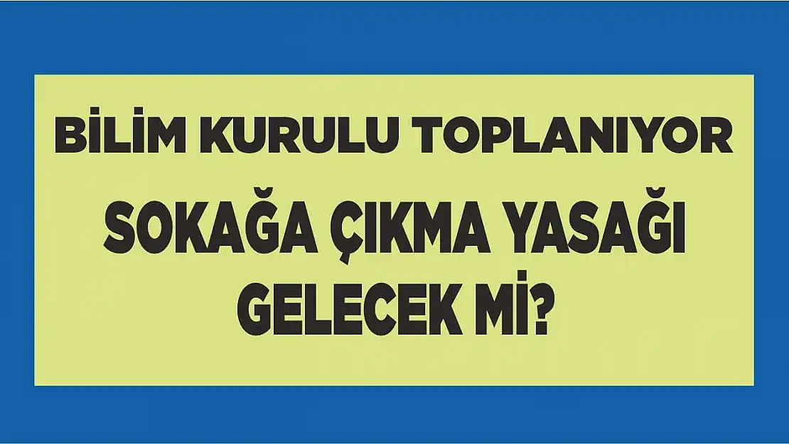 Bilim Kurulu toplanıyor, sokağa çıkma yasağı gelecek mi?