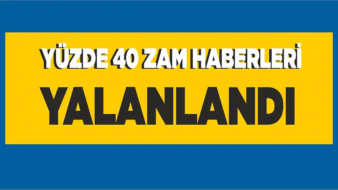 Yüzde 40 zam iddiaları yalanlandı!