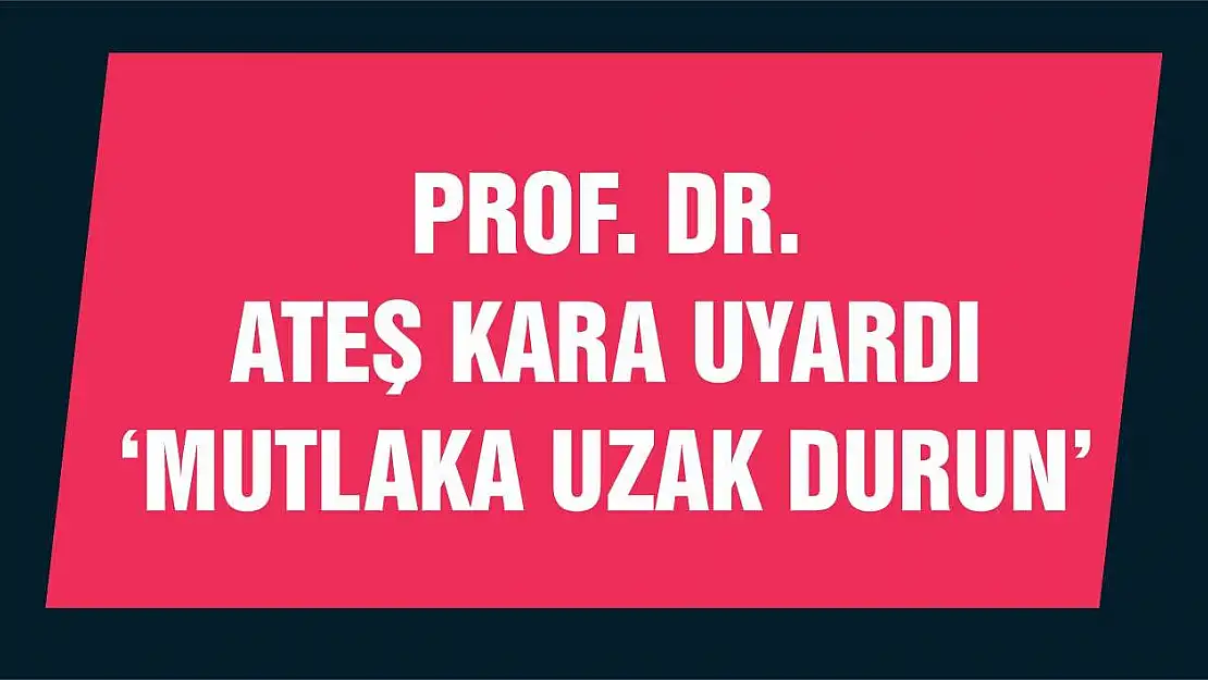 Prof. Dr. Ateş Kara uyardı 'Mutlaka uzak durun'