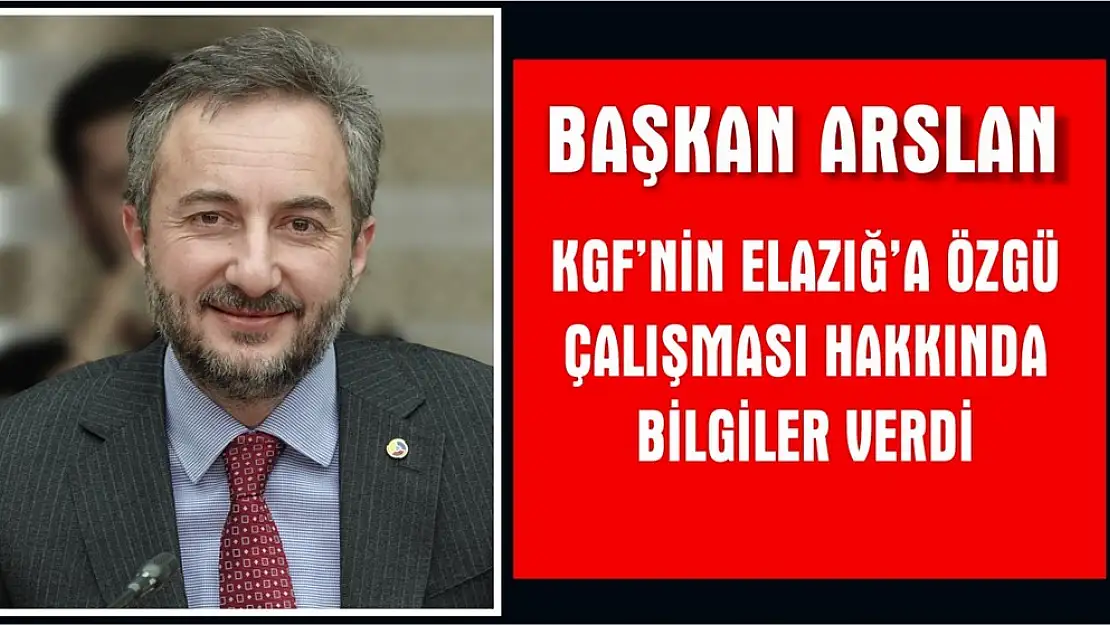 Arslan KGF'nin Elazığ'a Özgü Çalışması Hakkında Bilgiler Verdi