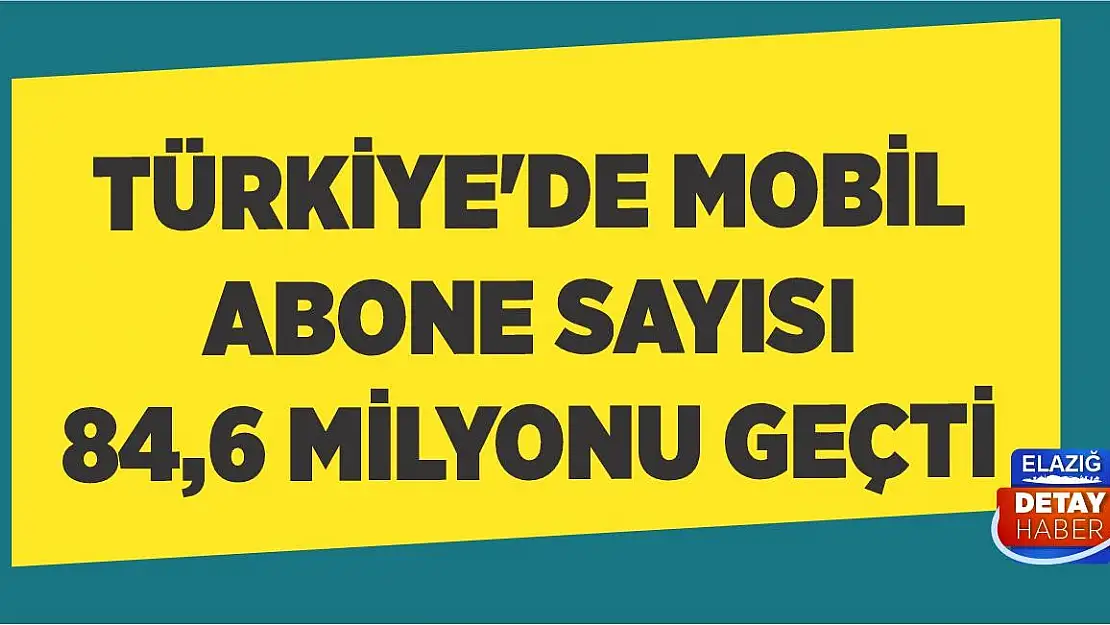 Türkiye'de mobil abone sayısı 84,6 milyonu geçti