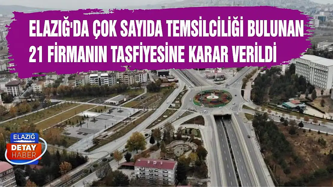 Elazığ'da Çok Sayıda Temsilciliği Bulunan 21 Firmanın Tasfiyesine Karar Verildi