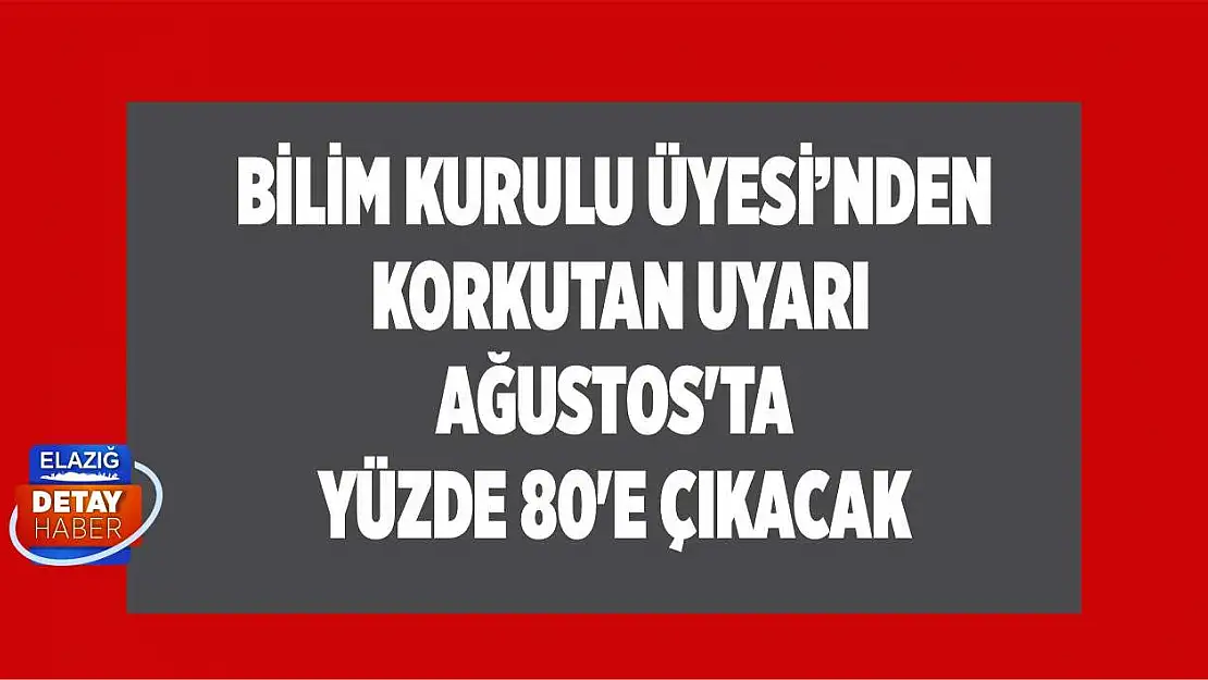 Bilim Kurulu üyesi korkutan uyarı Ağustos'ta yüzde 80'e çıkacak