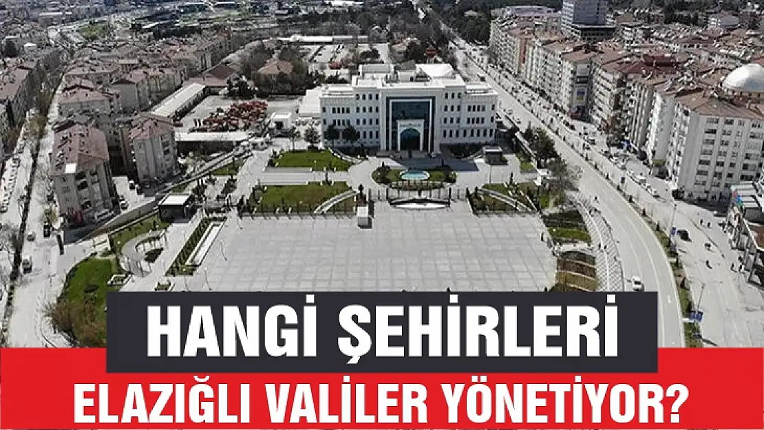 Hangi şehirleri Elazığlı valiler yönetiyor? 