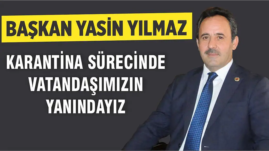 Başkan Yılmaz 'Karantina Sürecinde Vatandaşımızın Yanındayız'