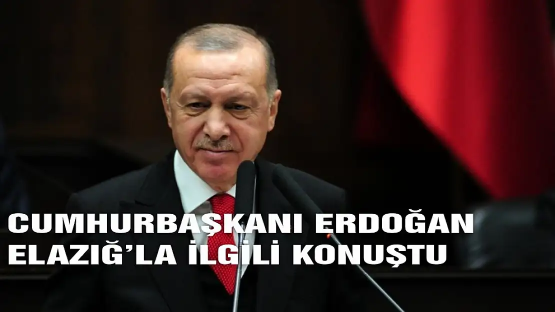 Cumhurbaşkanı Erdoğan Elâzığ'la İlgili Konuştu