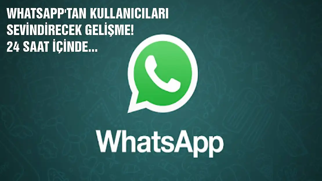 Whatsapp'tan kullanıcıları sevindirecek gelişme! 24 saat içinde