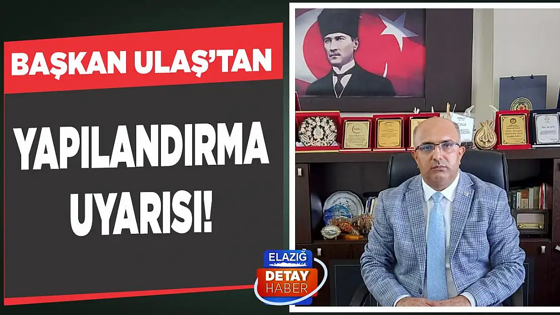 Başkan Ulaş'tan Yapılandırma Uyarısı!