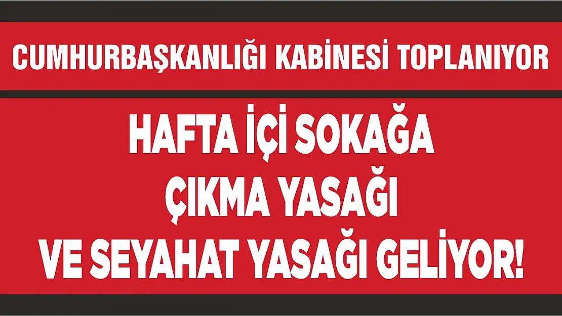 Hafta içi sokağa çıkma yasağı ve seyahat yasağı geliyor!